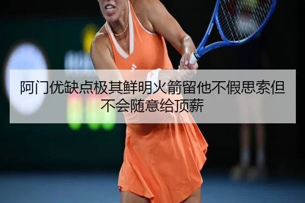 阿门优缺点极其鲜明火箭留他不假思索但不会随意给顶薪