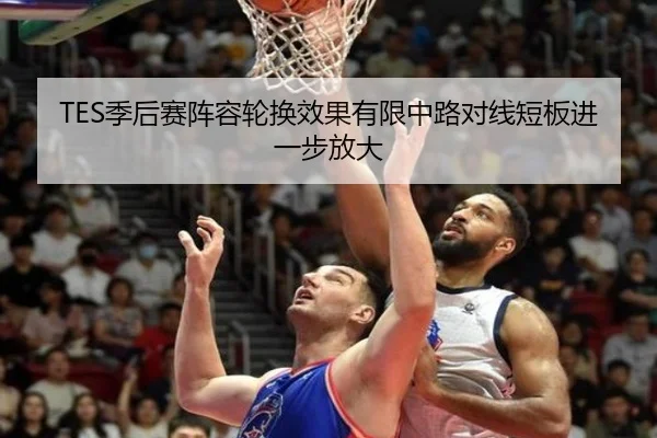 TES季后赛阵容轮换效果有限中路对线短板进一步放大